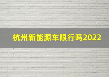 杭州新能源车限行吗2022