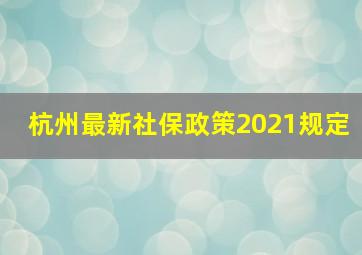 杭州最新社保政策2021规定