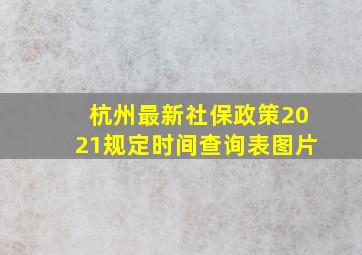 杭州最新社保政策2021规定时间查询表图片