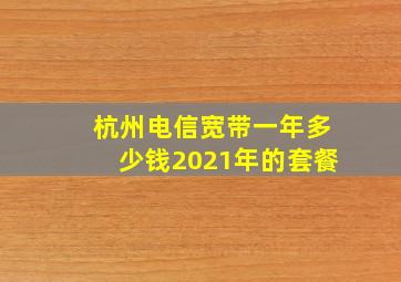 杭州电信宽带一年多少钱2021年的套餐