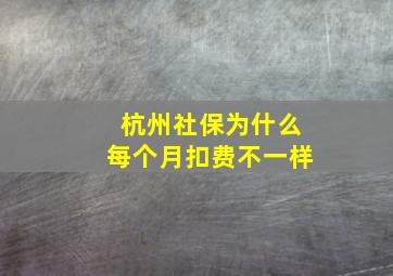 杭州社保为什么每个月扣费不一样