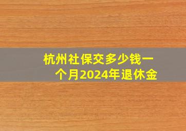 杭州社保交多少钱一个月2024年退休金