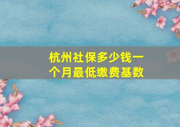 杭州社保多少钱一个月最低缴费基数