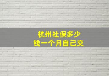 杭州社保多少钱一个月自己交