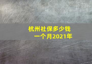 杭州社保多少钱一个月2021年