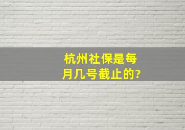 杭州社保是每月几号截止的?