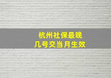 杭州社保最晚几号交当月生效