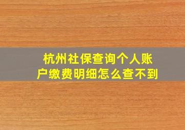 杭州社保查询个人账户缴费明细怎么查不到