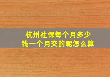 杭州社保每个月多少钱一个月交的呢怎么算