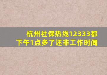 杭州社保热线12333都下午1点多了还非工作时间