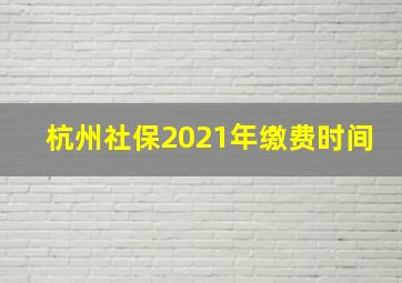 杭州社保2021年缴费时间