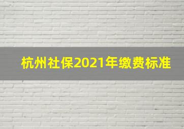 杭州社保2021年缴费标准