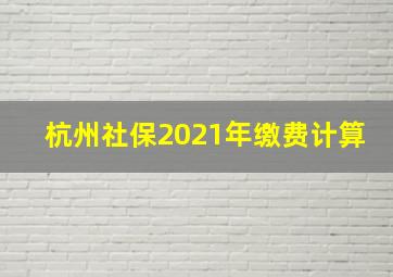 杭州社保2021年缴费计算