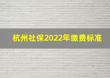 杭州社保2022年缴费标准