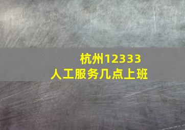 杭州12333人工服务几点上班