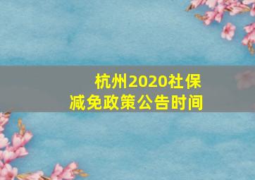 杭州2020社保减免政策公告时间