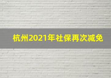 杭州2021年社保再次减免