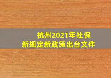 杭州2021年社保新规定新政策出台文件