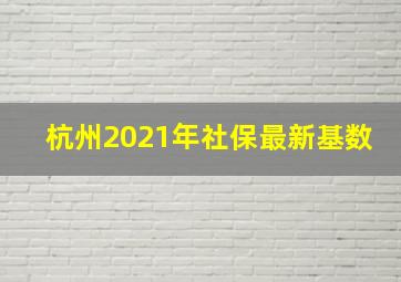 杭州2021年社保最新基数