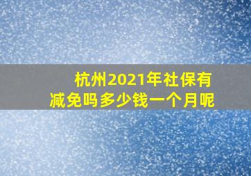 杭州2021年社保有减免吗多少钱一个月呢