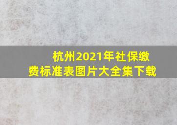 杭州2021年社保缴费标准表图片大全集下载