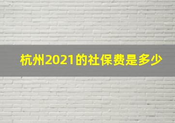 杭州2021的社保费是多少