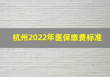 杭州2022年医保缴费标准