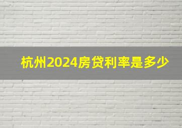 杭州2024房贷利率是多少