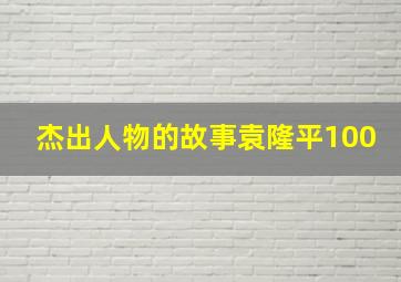 杰出人物的故事袁隆平100