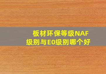 板材环保等级NAF级别与E0级别哪个好