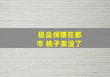 极品保镖在都市 桃子卖没了