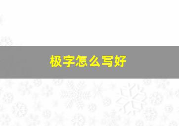 极字怎么写好