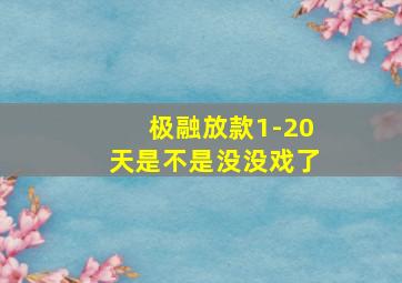 极融放款1-20天是不是没没戏了