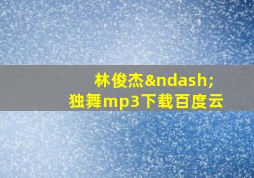 林俊杰–独舞mp3下载百度云