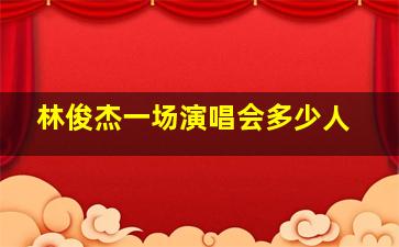 林俊杰一场演唱会多少人