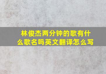 林俊杰两分钟的歌有什么歌名吗英文翻译怎么写