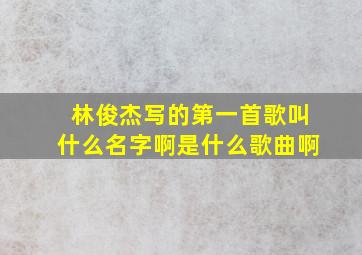 林俊杰写的第一首歌叫什么名字啊是什么歌曲啊