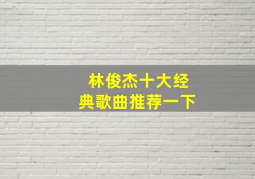 林俊杰十大经典歌曲推荐一下