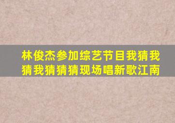 林俊杰参加综艺节目我猜我猜我猜猜猜现场唱新歌江南