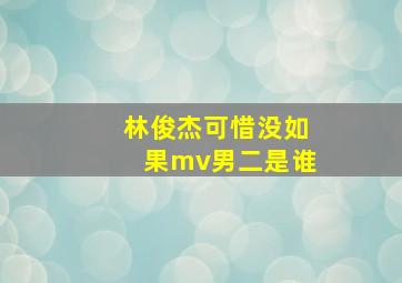 林俊杰可惜没如果mv男二是谁