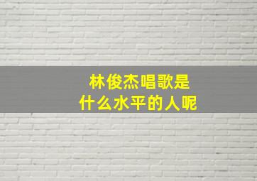 林俊杰唱歌是什么水平的人呢