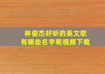 林俊杰好听的英文歌有哪些名字呢视频下载