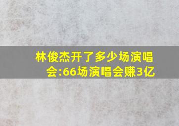 林俊杰开了多少场演唱会:66场演唱会赚3亿