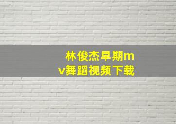 林俊杰早期mv舞蹈视频下载