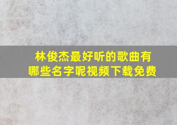 林俊杰最好听的歌曲有哪些名字呢视频下载免费