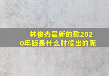 林俊杰最新的歌2020年版是什么时候出的呢