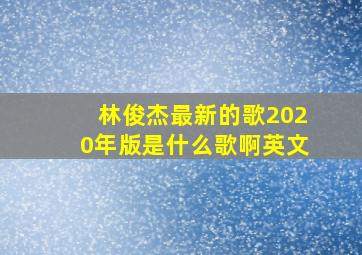 林俊杰最新的歌2020年版是什么歌啊英文