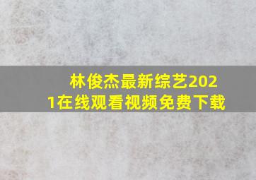 林俊杰最新综艺2021在线观看视频免费下载