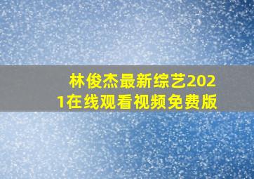 林俊杰最新综艺2021在线观看视频免费版