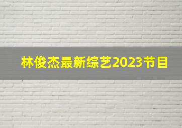 林俊杰最新综艺2023节目